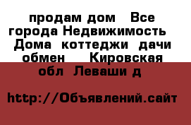 продам дом - Все города Недвижимость » Дома, коттеджи, дачи обмен   . Кировская обл.,Леваши д.